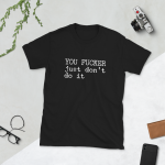 YOU FUCKER JUST DON’T DO IT