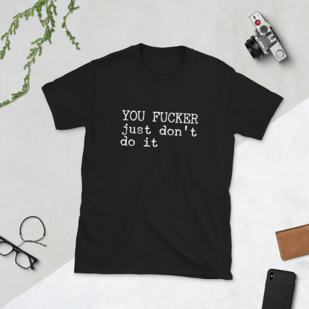 YOU FUCKER JUST DON'T DO IT