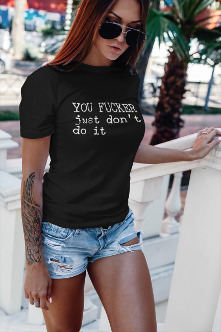 YOU FUCKER JUST DON'T DO IT